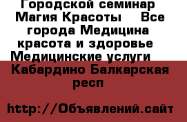 Городской семинар “Магия Красоты“ - Все города Медицина, красота и здоровье » Медицинские услуги   . Кабардино-Балкарская респ.